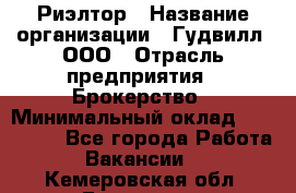 Риэлтор › Название организации ­ Гудвилл, ООО › Отрасль предприятия ­ Брокерство › Минимальный оклад ­ 100 000 - Все города Работа » Вакансии   . Кемеровская обл.,Гурьевск г.